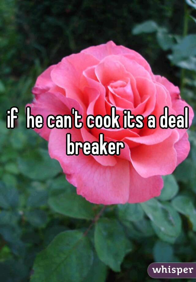 if  he can't cook its a deal breaker  