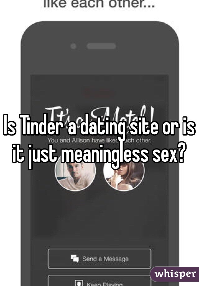 Is Tinder a dating site or is it just meaningless sex?