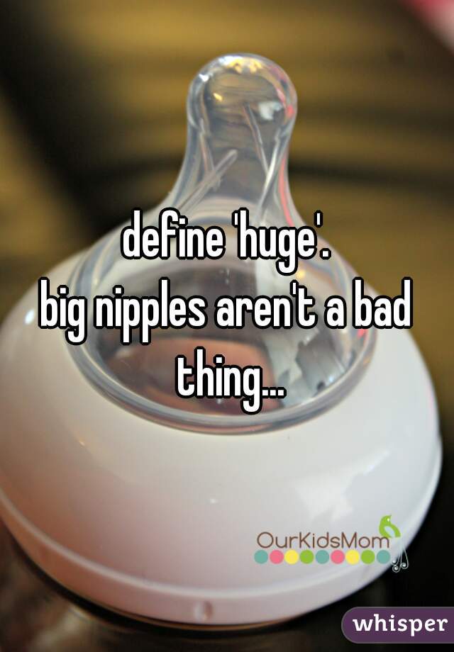 define 'huge'.

big nipples aren't a bad thing...
