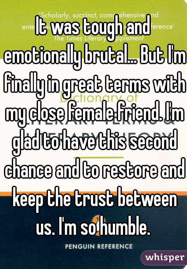 It was tough and emotionally brutal... But I'm finally in great terms with my close female friend. I'm glad to have this second chance and to restore and keep the trust between us. I'm so humble. 