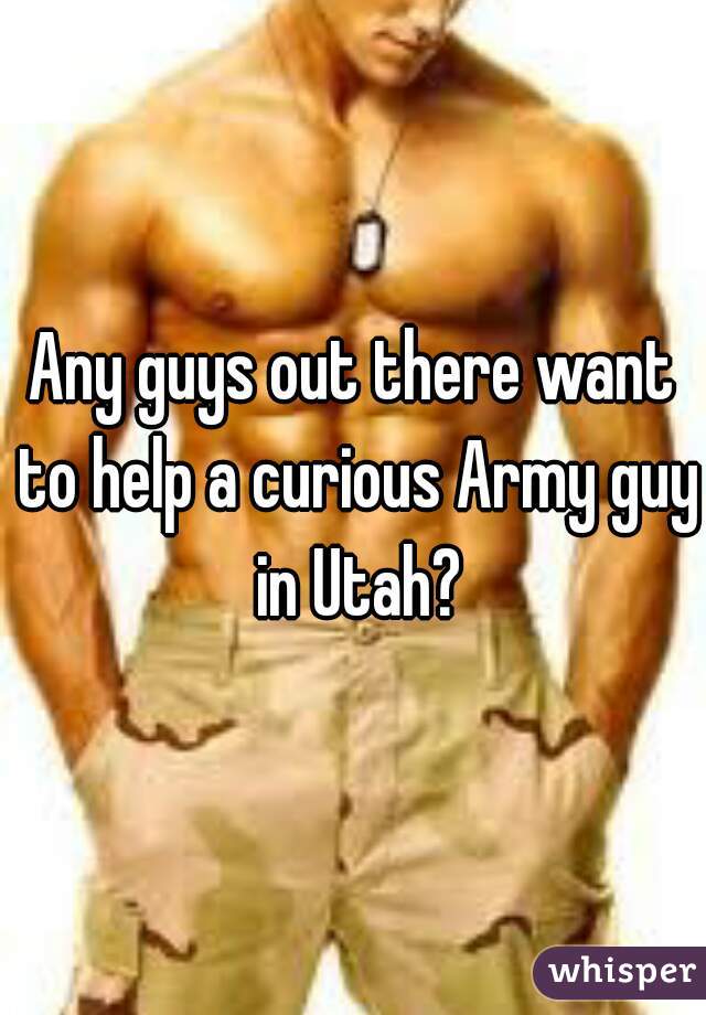 Any guys out there want to help a curious Army guy in Utah?