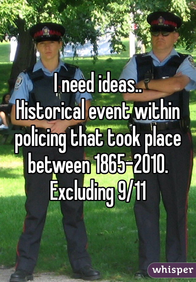 I need ideas.. 
Historical event within policing that took place between 1865-2010. 
Excluding 9/11