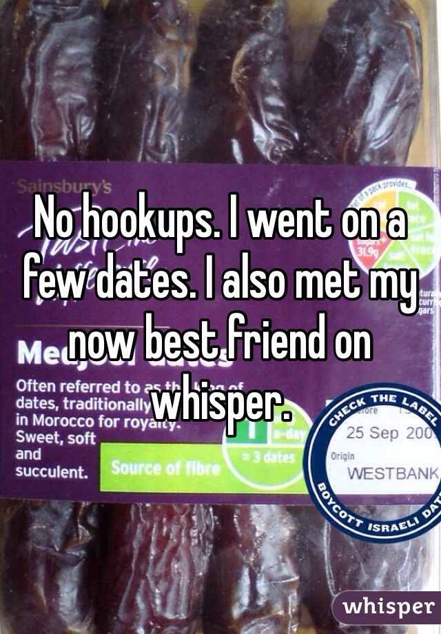 No hookups. I went on a few dates. I also met my now best friend on whisper. 
