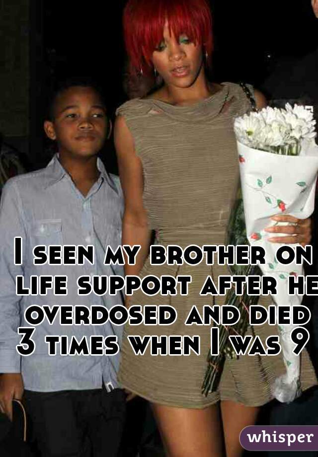 I seen my brother on life support after he overdosed and died 3 times when I was 9 