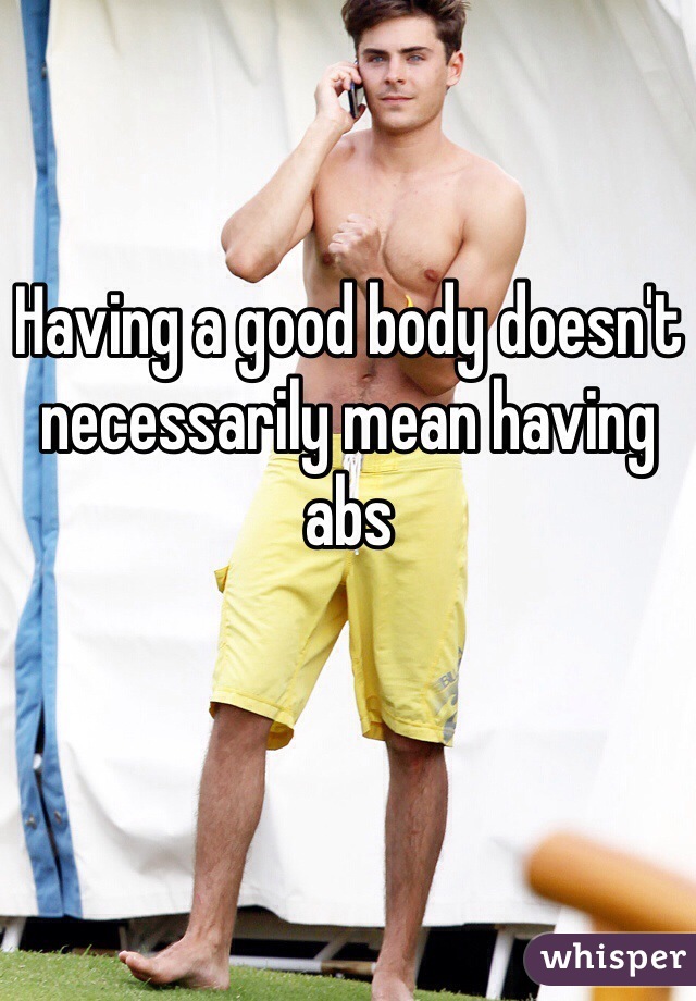 Having a good body doesn't necessarily mean having abs