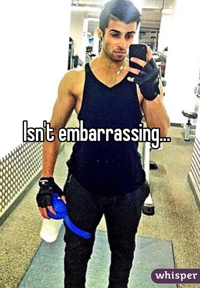 Isn't embarrassing...