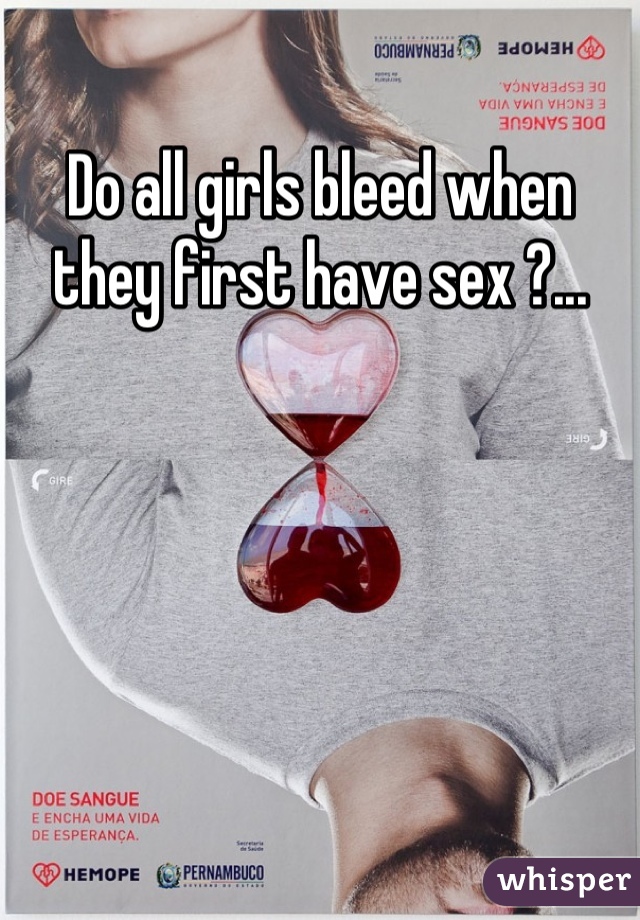 Do all girls bleed when they first have sex ?...