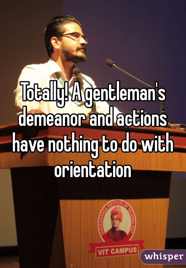 Totally! A gentleman's demeanor and actions have nothing to do with orientation