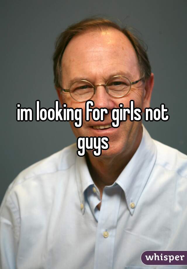 im looking for girls not guys 