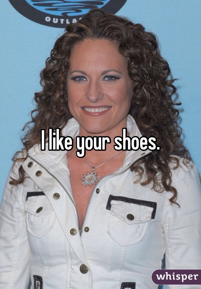 I like your shoes. 