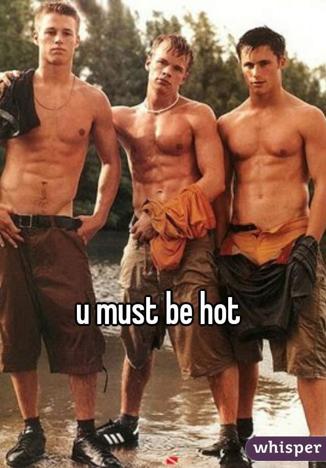 u must be hot 