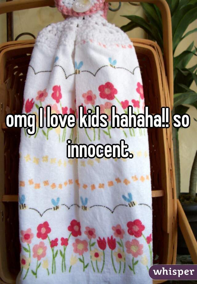 omg I love kids hahaha!! so innocent.