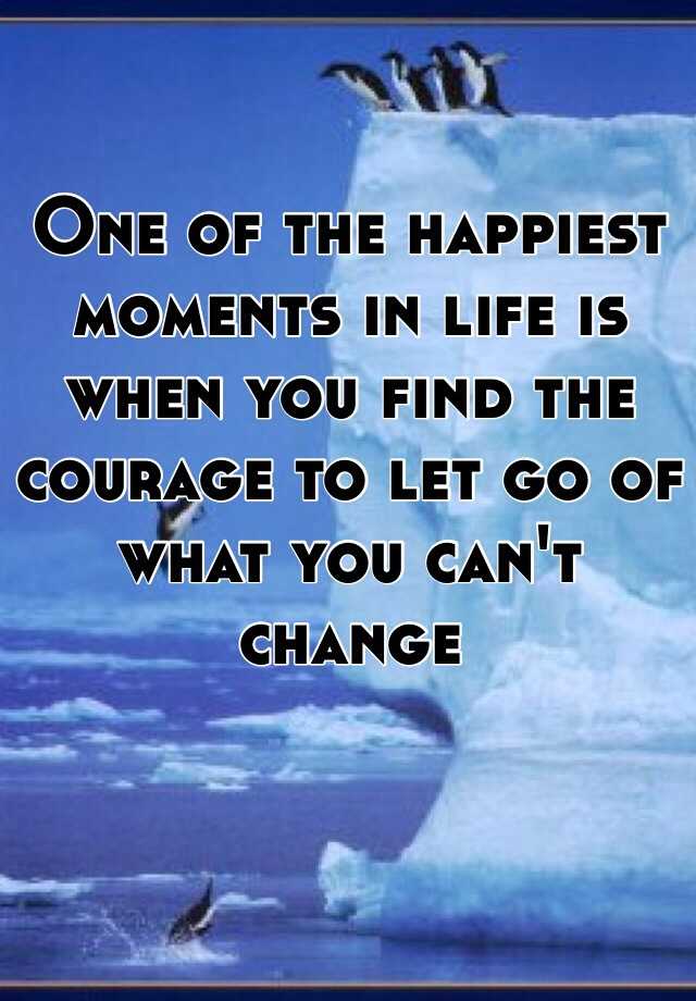 one-of-the-happiest-moments-in-life-is-when-you-find-the-courage-to-let