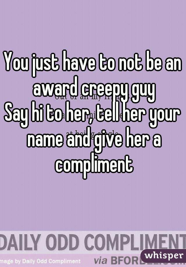 You just have to not be an award creepy guy
Say hi to her, tell her your name and give her a compliment