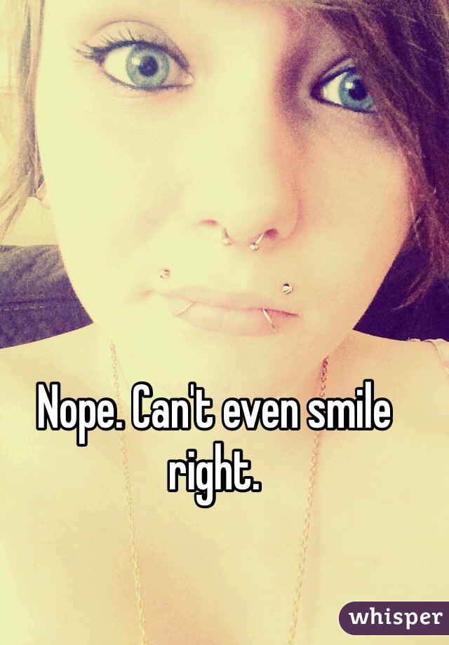 Nope. Can't even smile right. 