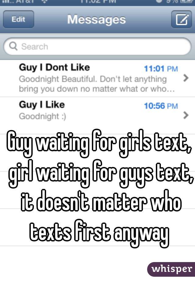 Guy waiting for girls text, girl waiting for guys text, it doesn't matter who texts first anyway 