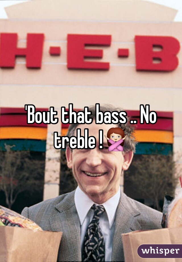 'Bout that bass .. No treble !🙅