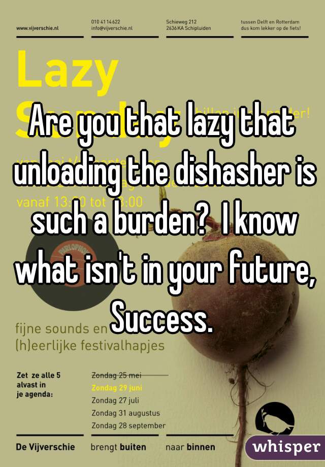 Are you that lazy that unloading the dishasher is such a burden?  I know what isn't in your future, Success. 