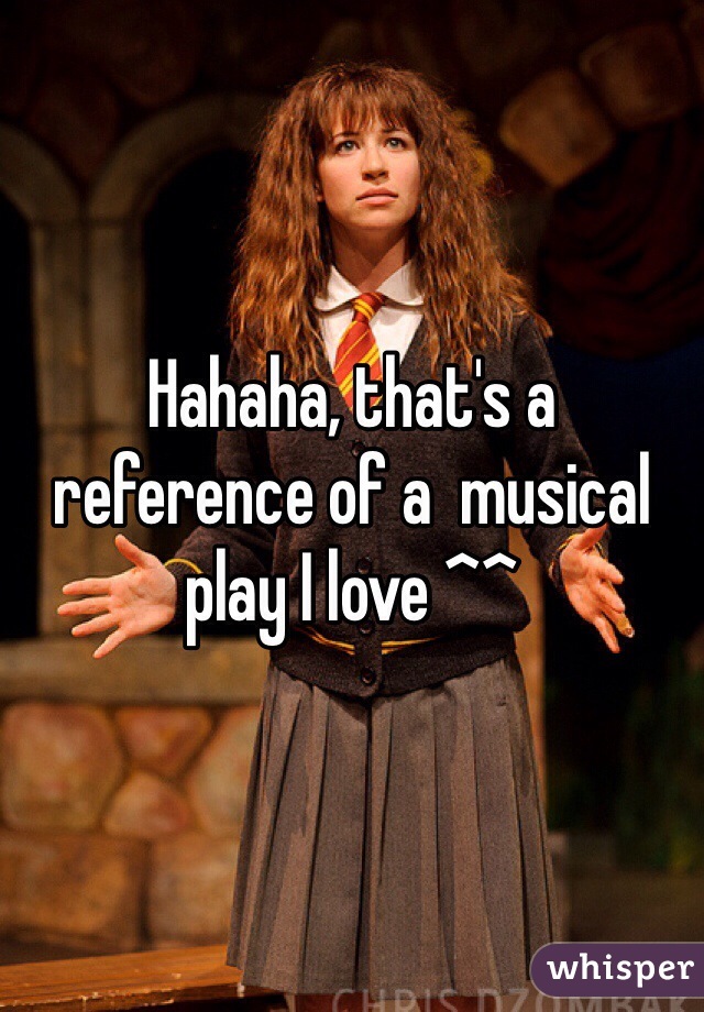 Hahaha, that's a reference of a  musical play I love ^^
