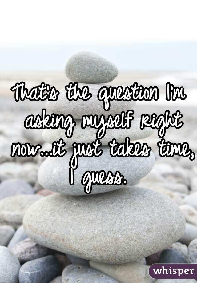 That's the question I'm asking myself right now...it just takes time, I guess. 