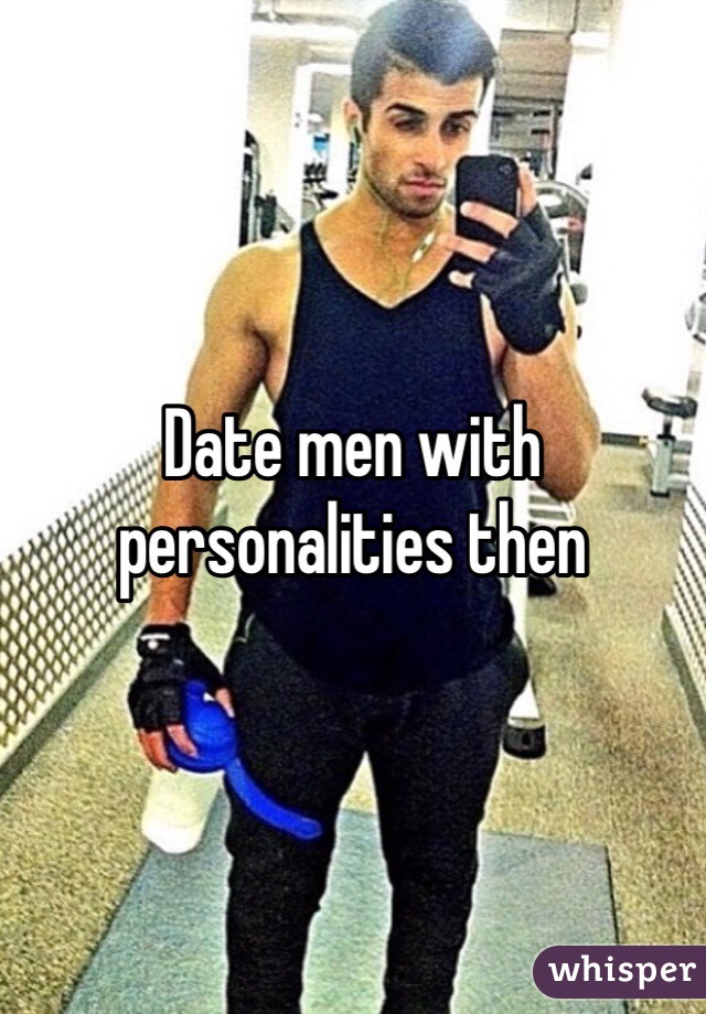 Date men with personalities then