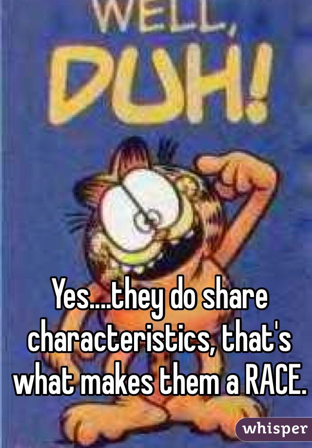 Yes....they do share characteristics, that's what makes them a RACE.