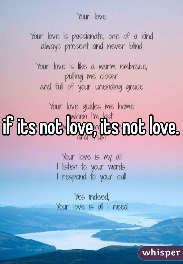 if its not love, its not love.