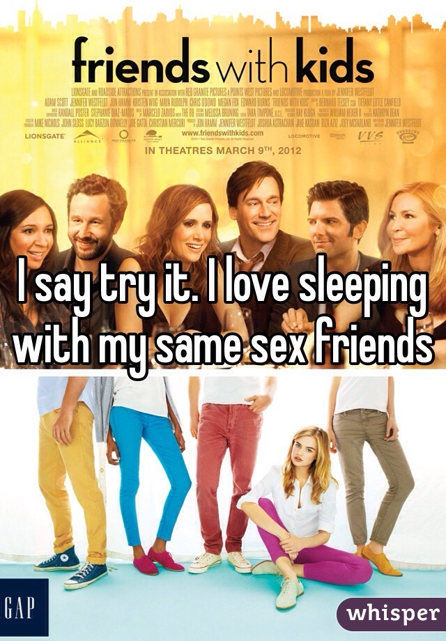 I say try it. I love sleeping with my same sex friends