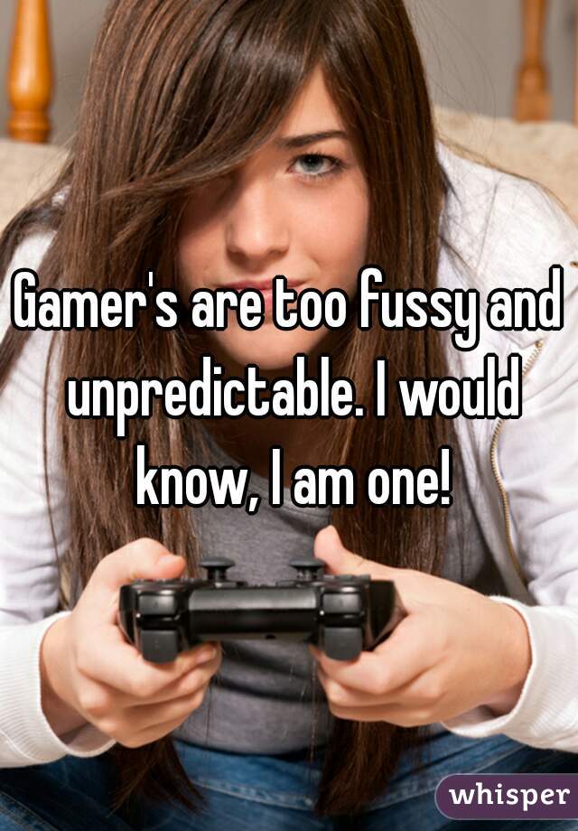 Gamer's are too fussy and unpredictable. I would know, I am one!