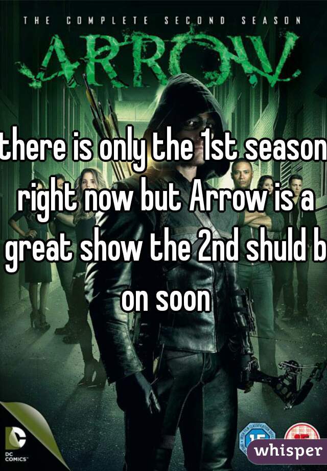 there is only the 1st season right now but Arrow is a great show the 2nd shuld b on soon