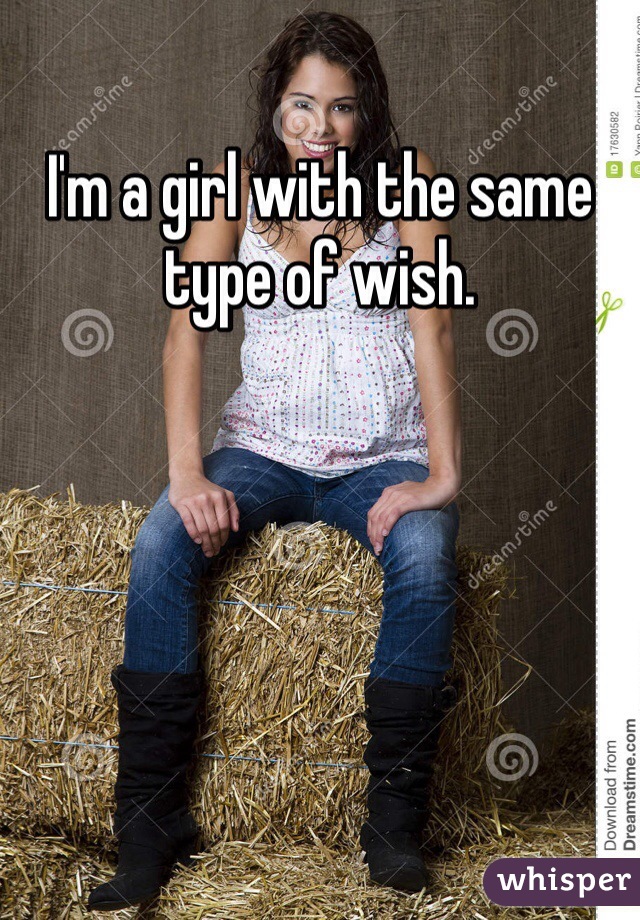 I'm a girl with the same type of wish. 
