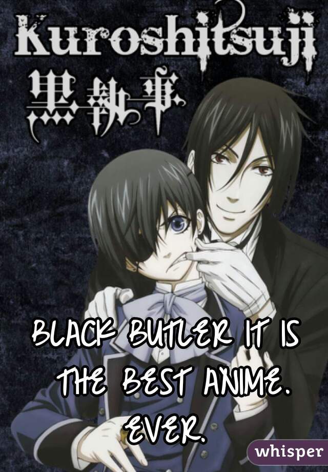 BLACK BUTLER IT IS THE BEST ANIME. EVER. 