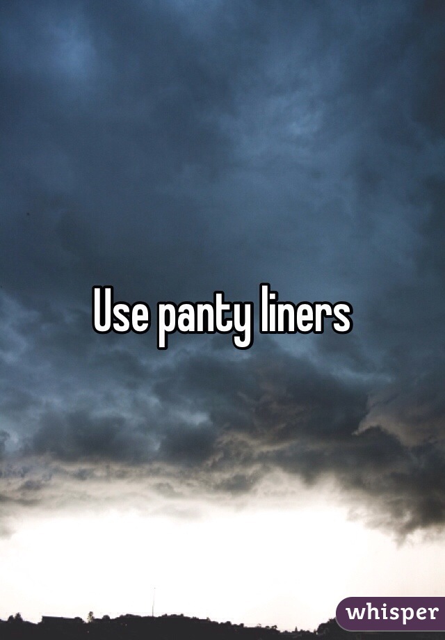 Use panty liners 