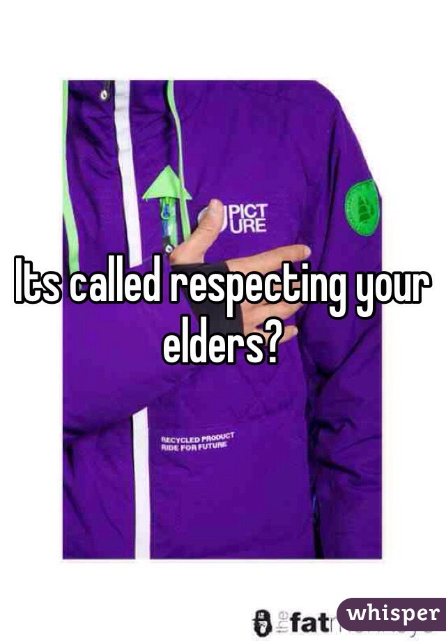 Its called respecting your elders?