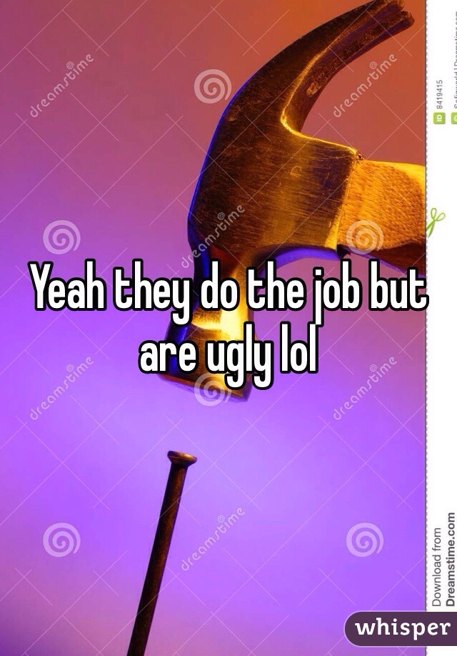 Yeah they do the job but are ugly lol