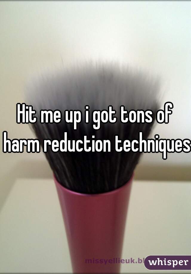 Hit me up i got tons of harm reduction techniques