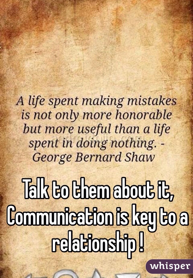 Talk to them about it,
Communication is key to a relationship ! 