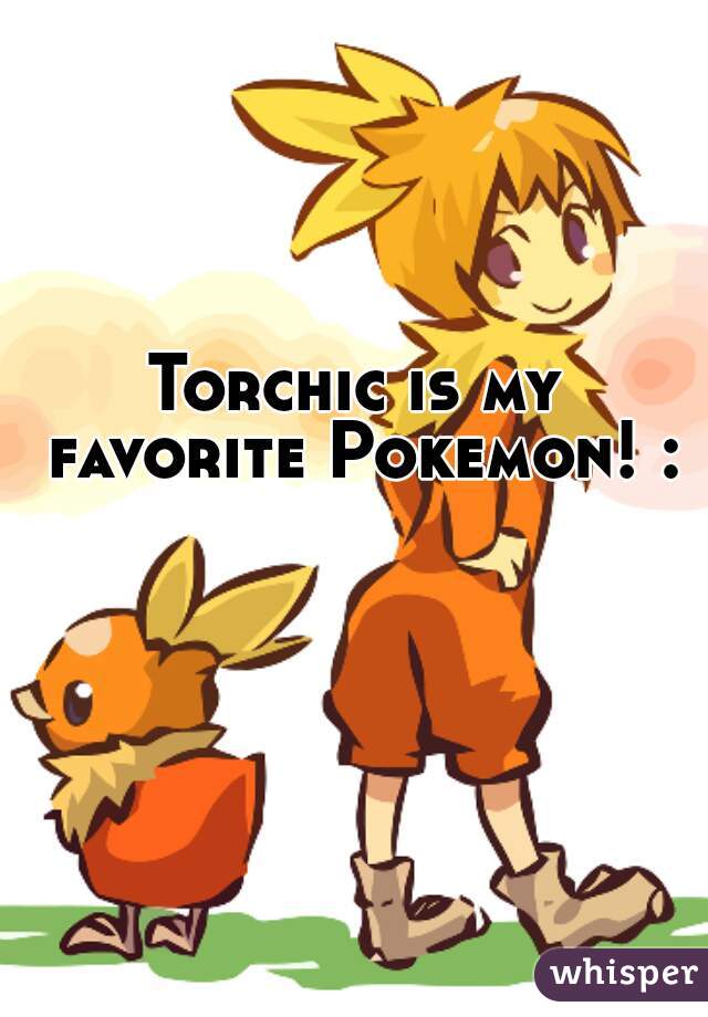 Torchic is my favorite Pokemon! :3