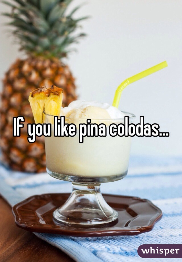 If you like pina colodas...
