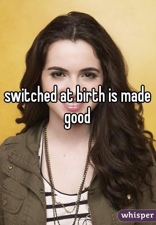 switched at birth is made good 
