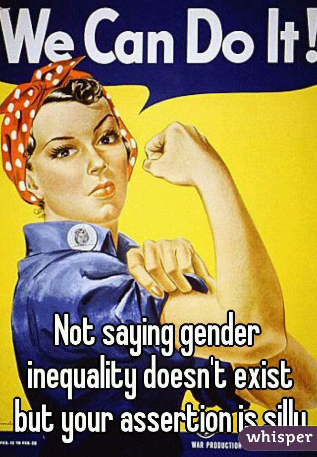 Not saying gender inequality doesn't exist but your assertion is silly