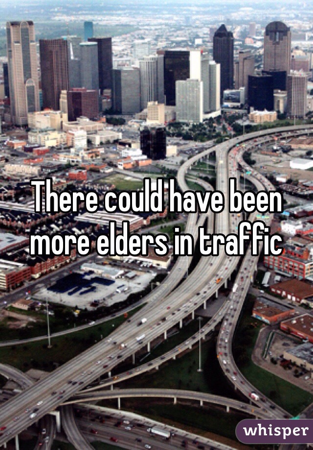 There could have been more elders in traffic