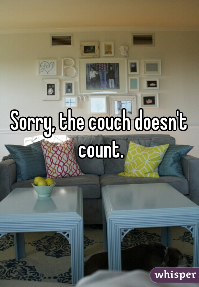Sorry, the couch doesn't count.