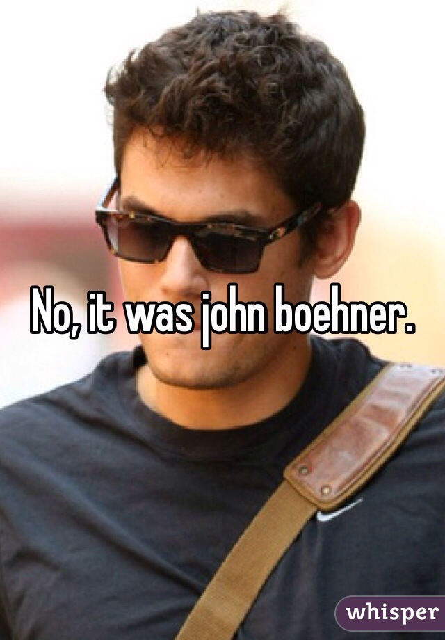 No, it was john boehner.