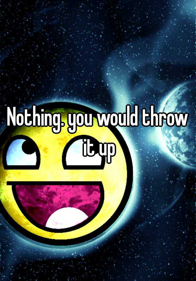 nothing-you-would-throw-it-up