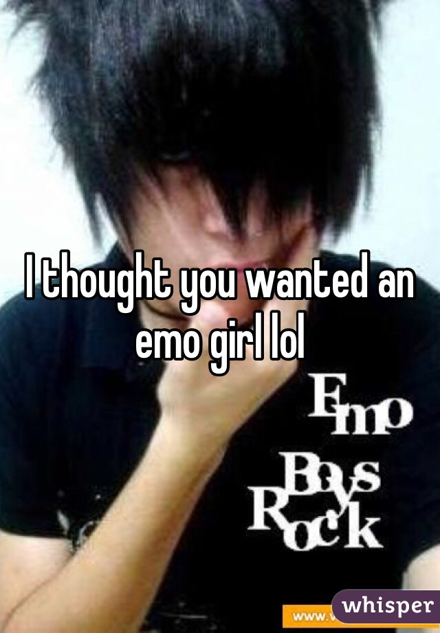 I thought you wanted an emo girl lol
