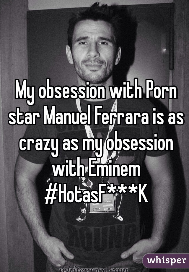 My obsession with Porn star Manuel Ferrara is as crazy as my obsession with Eminem
#HotasF***K