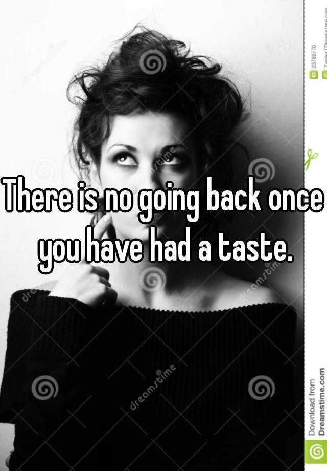 there-is-no-going-back-once-you-have-had-a-taste