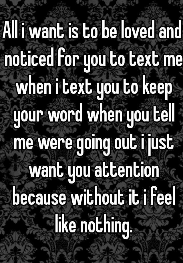 all-i-want-is-to-be-loved-and-noticed-for-you-to-text-me-when-i-text