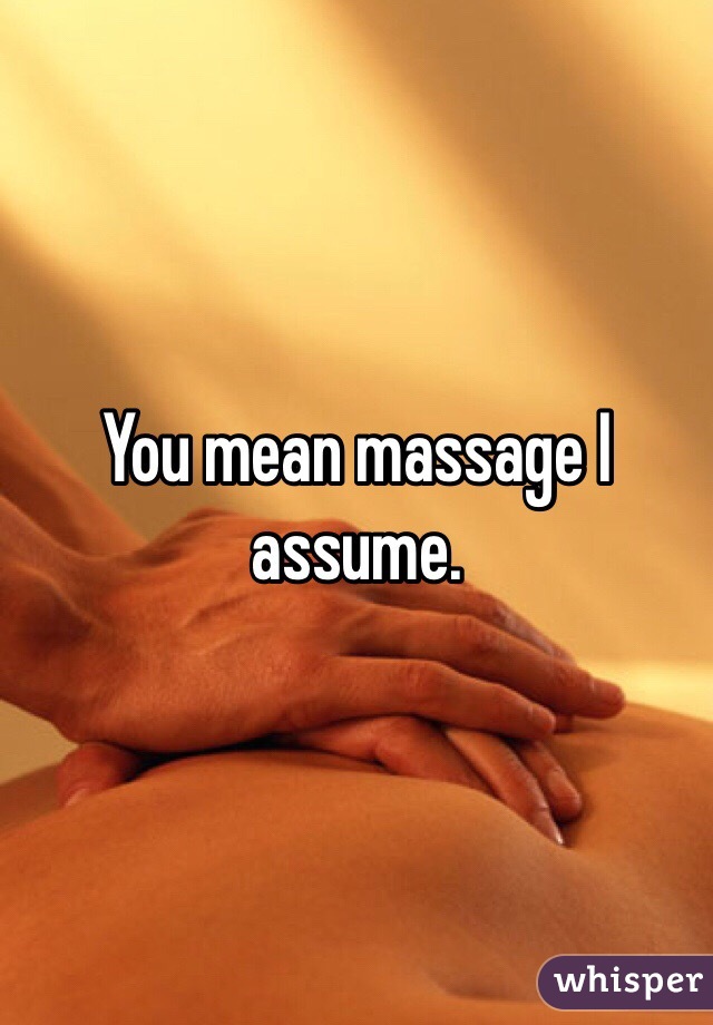 You mean massage I assume. 